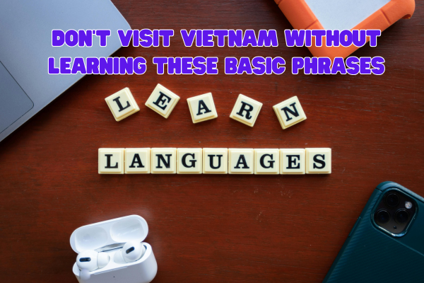 Don’t Visit Vietnam Without Learning These Basic Phrases