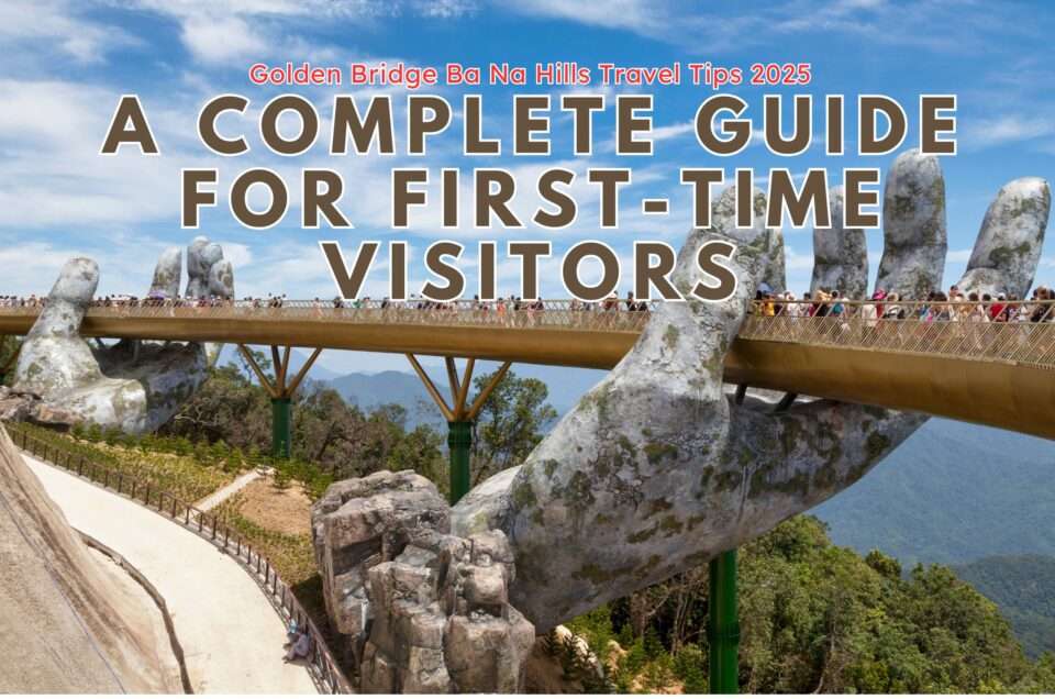 Golden Bridge Ba Na Hills Travel Tips 2025