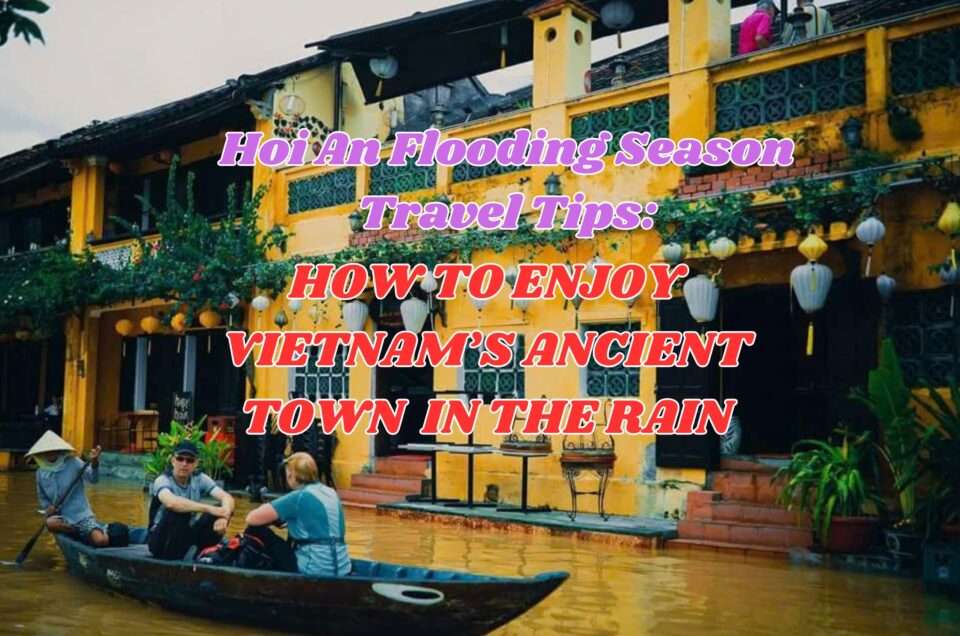 Hoi An Flooding Season Travel Tips: How to Enjoy Vietnam’s Ancient Town in the Rain
